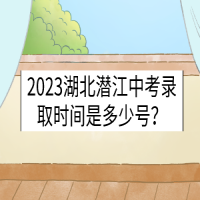 2023湖北潛江中考錄取時(shí)間是多少號(hào)？