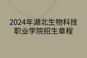 2024年湖北生物科技職業(yè)學院招生章程