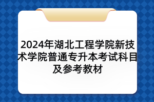 2024年湖北工程學(xué)院新技術(shù)學(xué)院普通專升本考試科目及參考教材