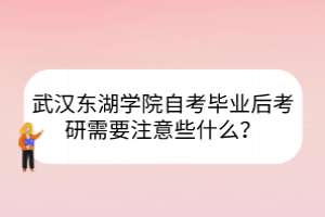 武漢東湖學(xué)院自考畢業(yè)后考研需要注意些什么？