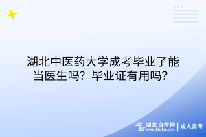 湖北中醫(yī)藥大學(xué)成考畢業(yè)了能當(dāng)醫(yī)生嗎？畢業(yè)證有用嗎？