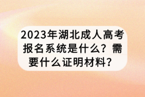 2023年湖北成人高考報名系統(tǒng)是什么？需要什么證明材料？