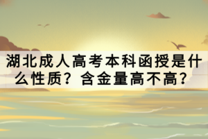 湖北成人高考本科函授是什么性質(zhì)？含金量高不高？