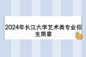 2024年長江大學藝術(shù)類專業(yè)招生簡章