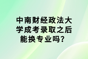 中南財經(jīng)政法大學(xué)成考錄取之后能換專業(yè)嗎？