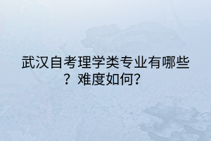 武漢自考理學類專業(yè)有哪些？難度如何？