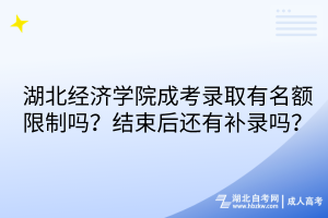 湖北經(jīng)濟(jì)學(xué)院成考錄取有名額限制嗎？結(jié)束后還有補(bǔ)錄嗎？