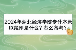 2024年湖北經(jīng)濟(jì)學(xué)院專升本錄取規(guī)則是什么？怎么備考？
