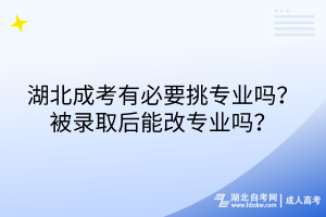 湖北成考有必要挑專業(yè)嗎？被錄取后能改專業(yè)嗎？