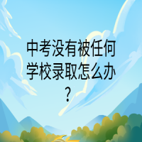 中考沒有被任何學校錄取怎么辦？