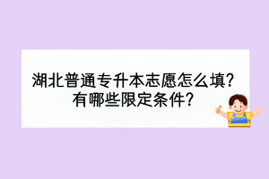 湖北普通專升本志愿怎么填？有哪些限定條件？
