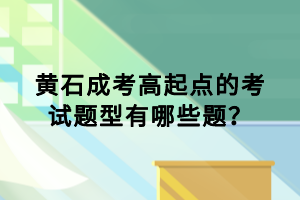 黃石成考高起點的考試題型有哪些題？