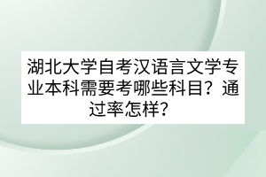 湖北大學自考漢語言文學專業(yè)本科需要考哪些科目？通過率怎樣？