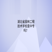 湖北省園林工程技術(shù)學(xué)校是中專嗎？