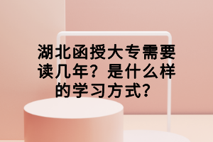 湖北函授大專需要讀幾年？是什么樣的學(xué)習(xí)方式？