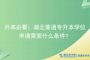 升本必看：湖北普通專升本學(xué)位申請(qǐng)需要什么條件？