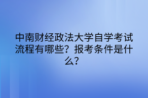 中南財經(jīng)政法大學(xué)自學(xué)考試流程有哪些？報考條件是什么？