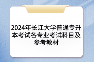 2024年長江大學(xué)普通專升本考試各專業(yè)考試科目及參考教材