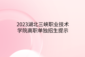 2023湖北三峽職業(yè)技術學院高職單獨招生提示