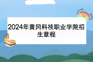 2024年黃岡科技職業(yè)學(xué)院招生章程