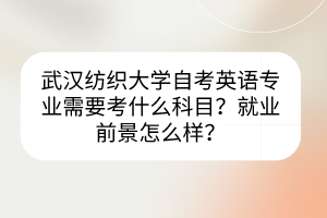 武漢紡織大學自考英語專業(yè)需要考什么科目？就業(yè)前景怎么樣？