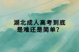湖北成人高考到底是難還是簡單？