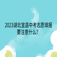 2023湖北宜昌中考志愿填報(bào)要注意什么？