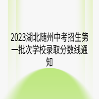 2023湖北隨州中考招生第一批次學(xué)校錄取分?jǐn)?shù)線通知