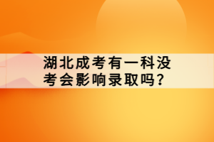 湖北成考有一科沒考會影響錄取嗎？