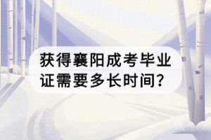 獲得襄陽成考畢業(yè)證需要多長時間？