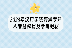 2023年漢口學(xué)院普通專升本考試科目及參考教材