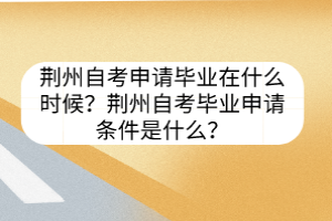 荊州自考申請畢業(yè)在什么時候？荊州自考畢業(yè)申請條件是什么？