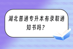 湖北普通專升本有錄取通知書嗎？