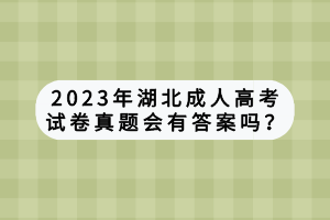 2023年湖北成人高考試卷真題會有答案嗎？