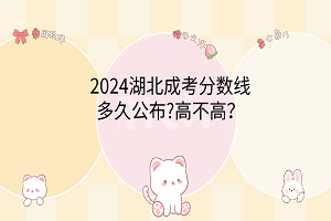 2024湖北成考分?jǐn)?shù)線多久公布?高不高？