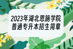 2023年湖北恩施學(xué)院普通專升本招生簡(jiǎn)章