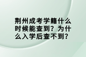 荊州成考學(xué)籍什么時候能查到？為什么入學(xué)后查不到？