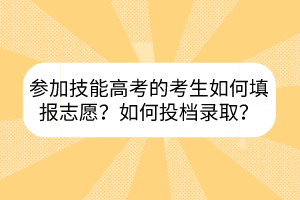 參加技能高考的考生如何填報志愿？如何投檔錄??？