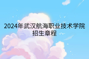 2024年武漢航海職業(yè)技術(shù)學院招生章程