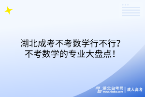 湖北成考不考數(shù)學(xué)行不行？不考數(shù)學(xué)的專業(yè)大盤點(diǎn)！