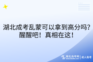 湖北成考亂蒙可以拿到高分嗎？醒醒吧！真相在這！