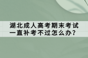 湖北成人高考期末考試一直補(bǔ)考不過怎么辦？