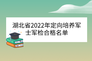 湖北省2022年定向培養(yǎng)軍士軍檢合格名單