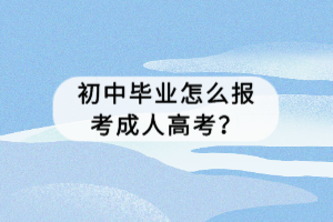 初中畢業(yè)怎么報考湖北成人高考？