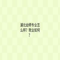 湖北幼師專業(yè)怎么樣？就業(yè)如何？