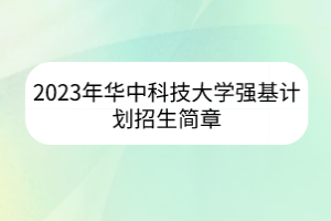 2023年華中科技大學(xué)強(qiáng)基計(jì)劃招生簡(jiǎn)章