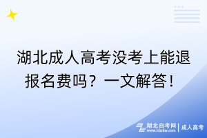 湖北成人高考沒考上能退報名費嗎？一文解答！