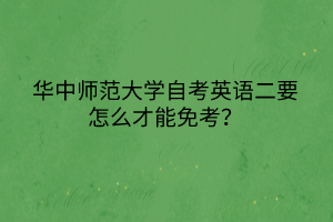 華中師范大學自考英語二要怎么才能免考？