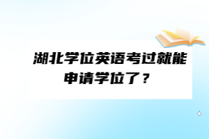 湖北學(xué)位英語考過就能申請(qǐng)學(xué)位了？