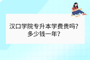 漢口學院專升本學費貴嗎？多少錢一年？